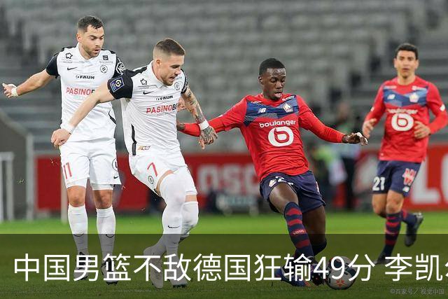 中国男篮不敌德国狂输49分 李凯尔10分周琦9分