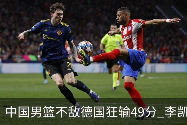 中国男篮不敌德国狂输49分 李凯尔10分周琦9分